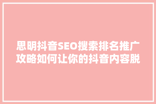 思明抖音SEO搜索排名推广攻略如何让你的抖音内容脱颖而出