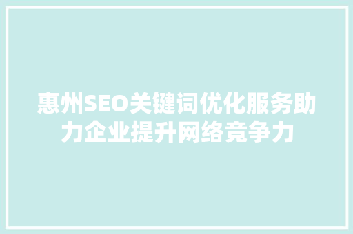 惠州SEO关键词优化服务助力企业提升网络竞争力