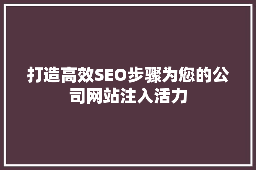 打造高效SEO步骤为您的公司网站注入活力