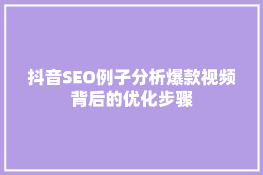 抖音SEO例子分析爆款视频背后的优化步骤
