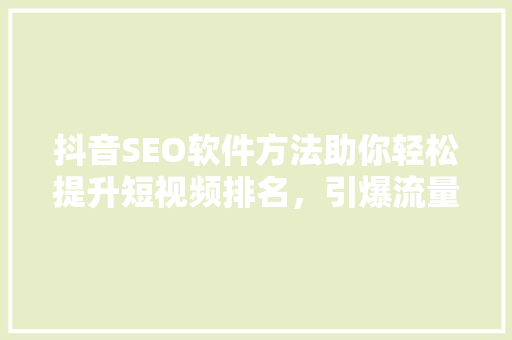 抖音SEO软件方法助你轻松提升短视频排名，引爆流量