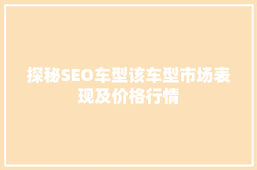 探秘SEO车型该车型市场表现及价格行情