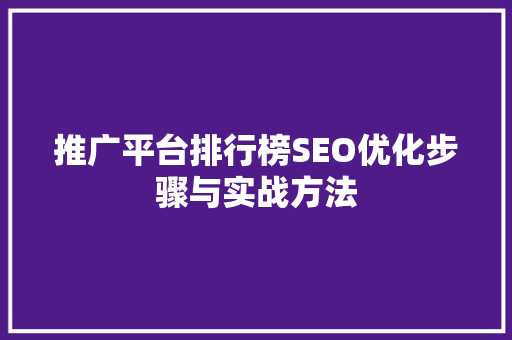推广平台排行榜SEO优化步骤与实战方法