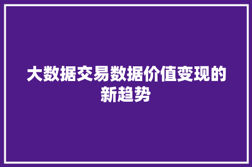大数据交易数据价值变现的新趋势