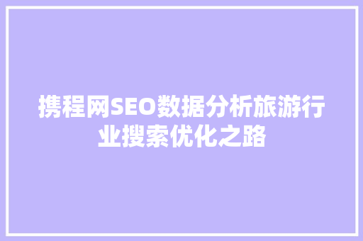 携程网SEO数据分析旅游行业搜索优化之路