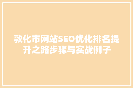 敦化市网站SEO优化排名提升之路步骤与实战例子