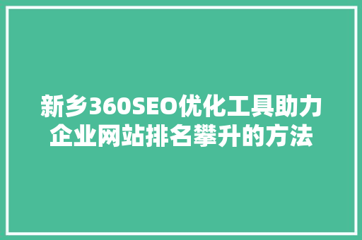 新乡360SEO优化工具助力企业网站排名攀升的方法