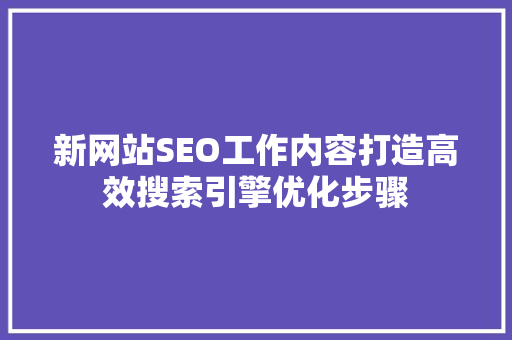 新网站SEO工作内容打造高效搜索引擎优化步骤