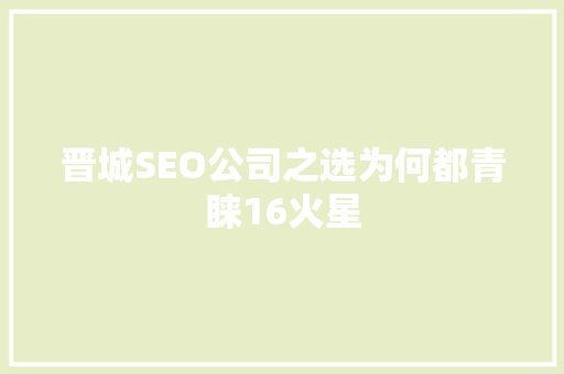 晋城SEO公司之选为何都青睐16火星  第1张