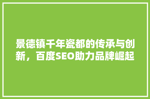 景德镇千年瓷都的传承与创新，百度SEO助力品牌崛起