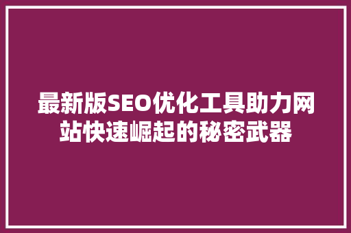 最新版SEO优化工具助力网站快速崛起的秘密武器