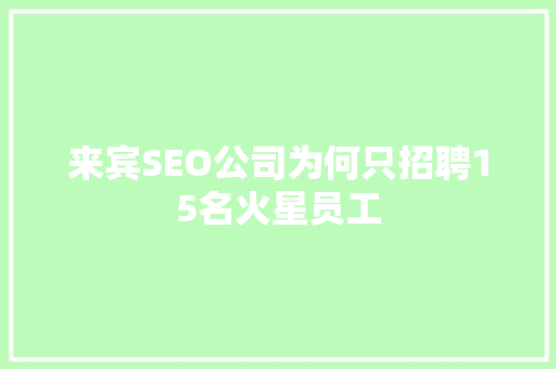 来宾SEO公司为何只招聘15名火星员工  第1张