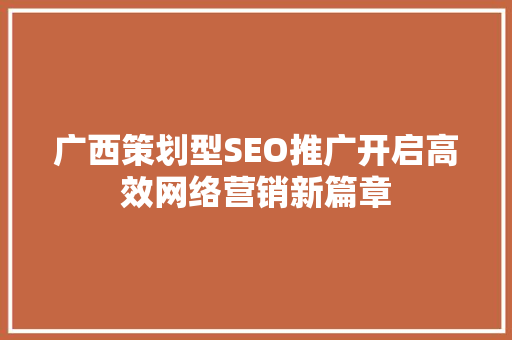 广西策划型SEO推广开启高效网络营销新篇章