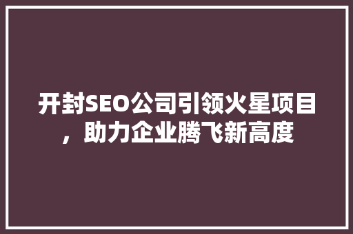 开封SEO公司引领火星项目，助力企业腾飞新高度