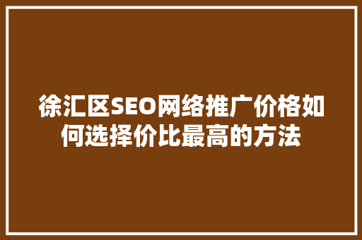 徐汇区SEO网络推广价格如何选择价比最高的方法