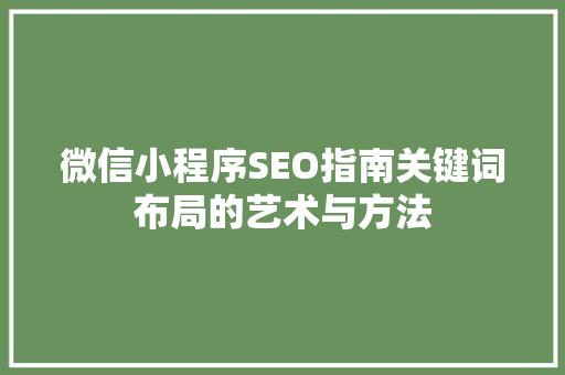 微信小程序SEO指南关键词布局的艺术与方法