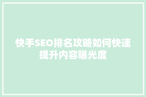 快手SEO排名攻略如何快速提升内容曝光度