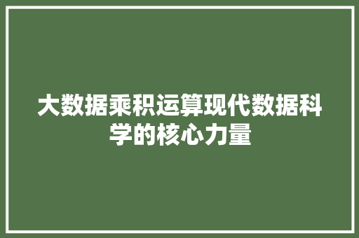 大数据乘积运算现代数据科学的核心力量  第1张