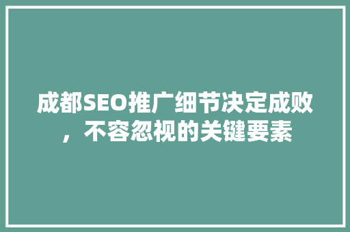 成都SEO推广细节决定成败，不容忽视的关键要素
