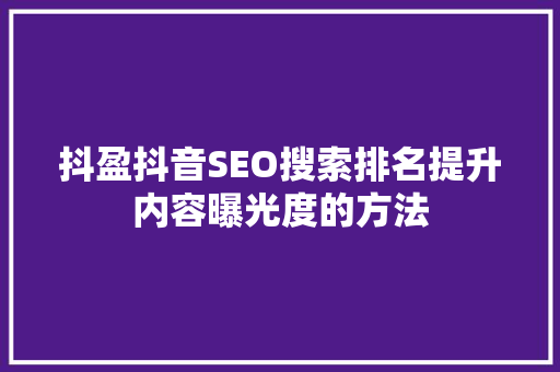 抖盈抖音SEO搜索排名提升内容曝光度的方法