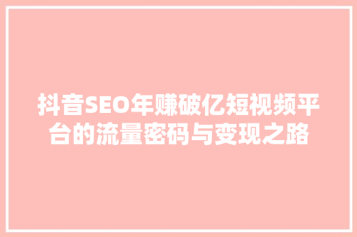 抖音SEO年赚破亿短视频平台的流量密码与变现之路