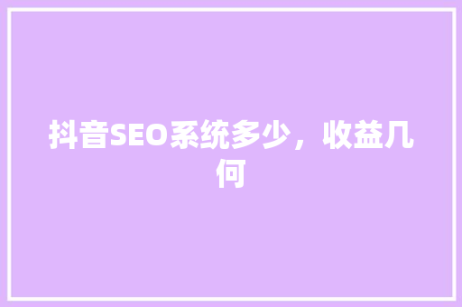 抖音SEO系统多少，收益几何