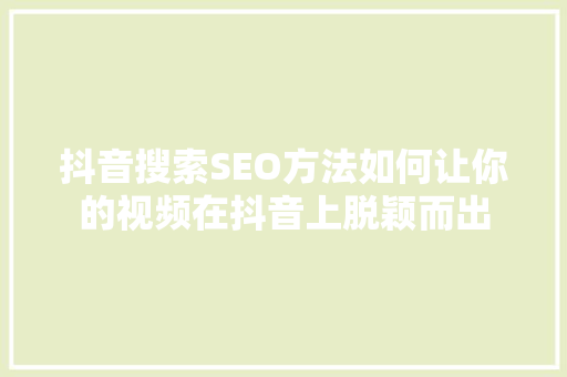 抖音搜索SEO方法如何让你的视频在抖音上脱颖而出