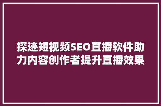 探迹短视频SEO直播软件助力内容创作者提升直播效果，实现流量变现