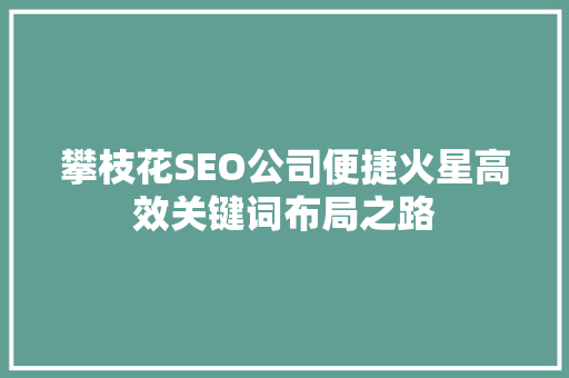 攀枝花SEO公司便捷火星高效关键词布局之路