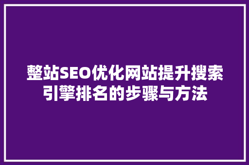 整站SEO优化网站提升搜索引擎排名的步骤与方法