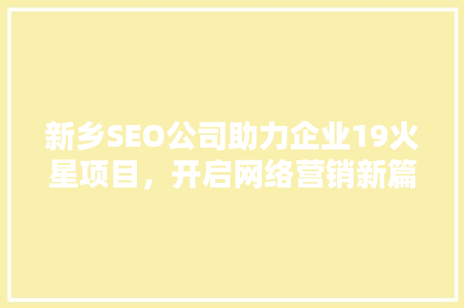 新乡SEO公司助力企业19火星项目，开启网络营销新篇章  第1张