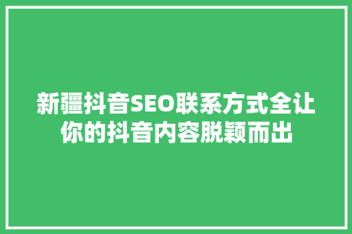 新疆抖音SEO联系方式全让你的抖音内容脱颖而出