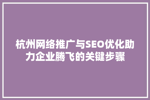 杭州网络推广与SEO优化助力企业腾飞的关键步骤