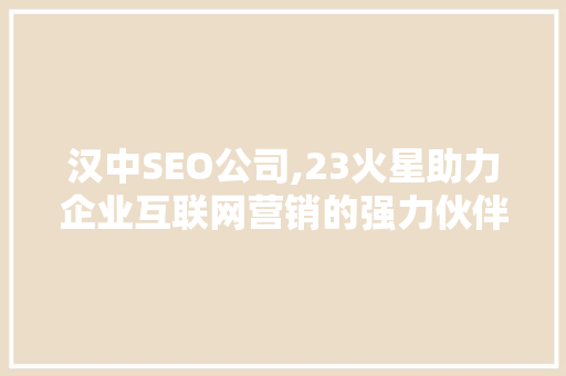 汉中SEO公司,23火星助力企业互联网营销的强力伙伴