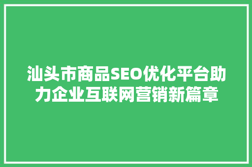 汕头市商品SEO优化平台助力企业互联网营销新篇章