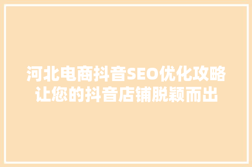 河北电商抖音SEO优化攻略让您的抖音店铺脱颖而出