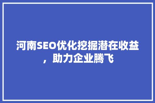河南SEO优化挖掘潜在收益，助力企业腾飞