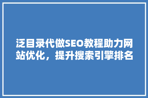 泛目录代做SEO教程助力网站优化，提升搜索引擎排名