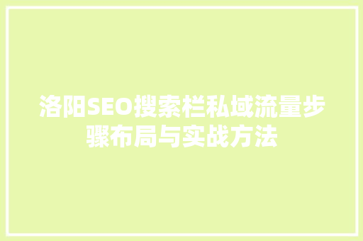 洛阳SEO搜索栏私域流量步骤布局与实战方法