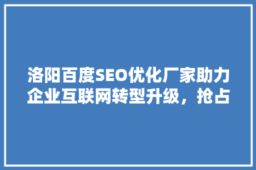 洛阳百度SEO优化厂家助力企业互联网转型升级，抢占市场先机