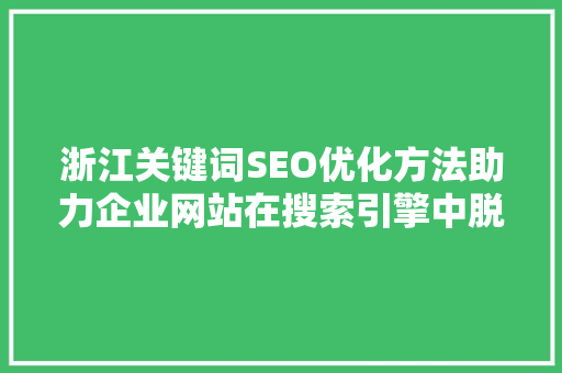 浙江关键词SEO优化方法助力企业网站在搜索引擎中脱颖而出