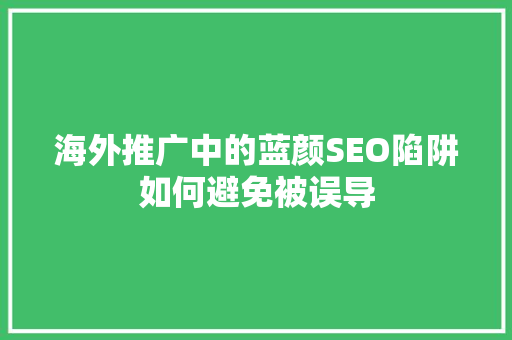 海外推广中的蓝颜SEO陷阱如何避免被误导