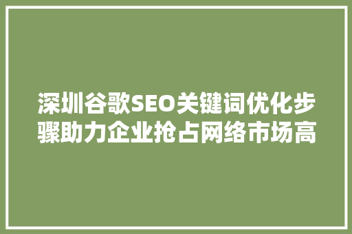深圳谷歌SEO关键词优化步骤助力企业抢占网络市场高地
