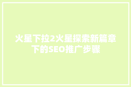 火星下拉2火星探索新篇章下的SEO推广步骤