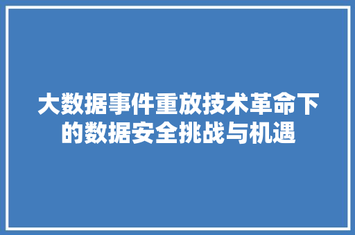 大数据事件重放技术革命下的数据安全挑战与机遇  第1张