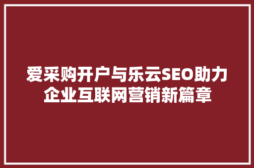 爱采购开户与乐云SEO助力企业互联网营销新篇章