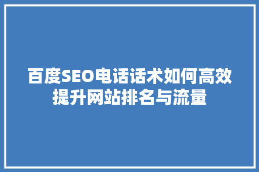 百度SEO电话话术如何高效提升网站排名与流量
