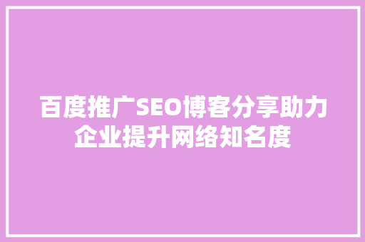 百度推广SEO博客分享助力企业提升网络知名度