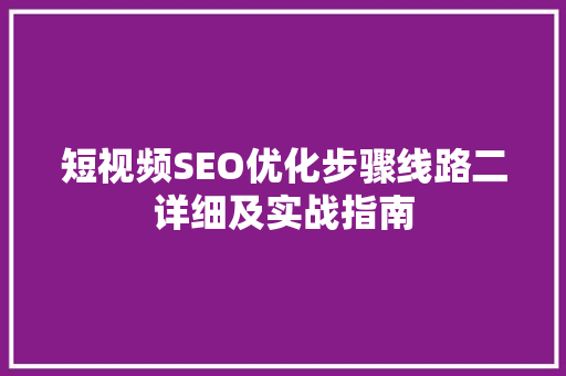 短视频SEO优化步骤线路二详细及实战指南