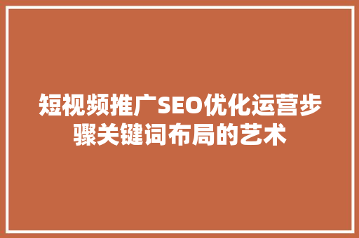 短视频推广SEO优化运营步骤关键词布局的艺术  第1张
